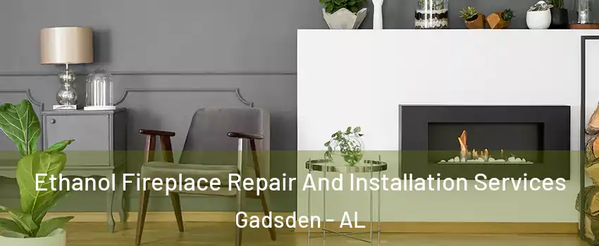  Ethanol Fireplace Repair And Installation Services Gadsden - AL