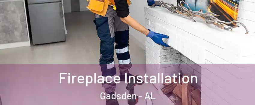  Fireplace Installation Gadsden - AL