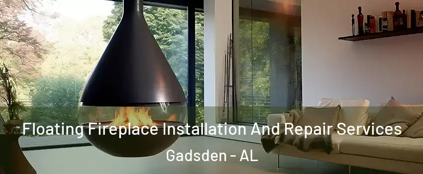 Floating Fireplace Installation And Repair Services Gadsden - AL