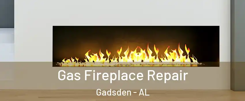  Gas Fireplace Repair Gadsden - AL