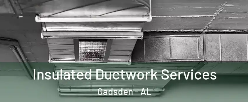  Insulated Ductwork Services Gadsden - AL
