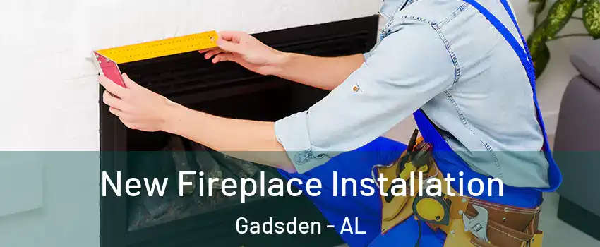  New Fireplace Installation Gadsden - AL