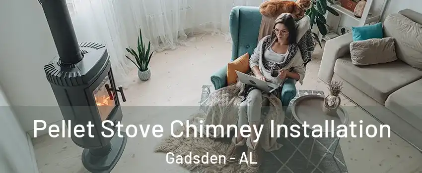  Pellet Stove Chimney Installation Gadsden - AL