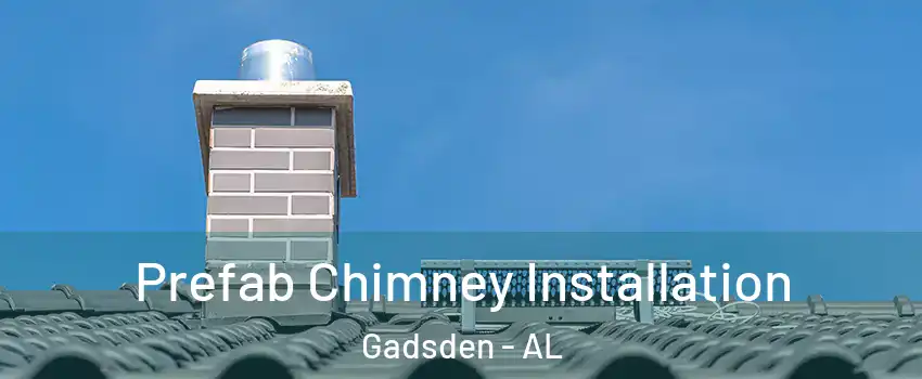  Prefab Chimney Installation Gadsden - AL