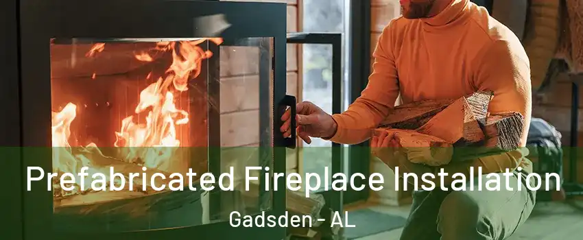  Prefabricated Fireplace Installation Gadsden - AL