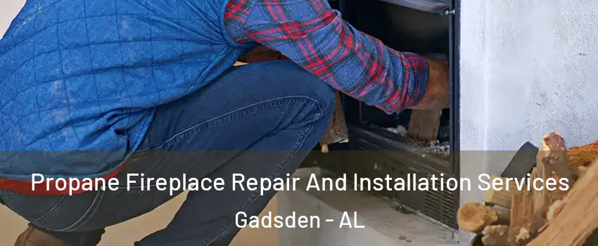  Propane Fireplace Repair And Installation Services Gadsden - AL