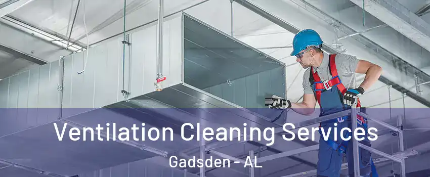  Ventilation Cleaning Services Gadsden - AL
