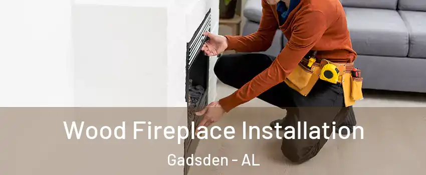  Wood Fireplace Installation Gadsden - AL