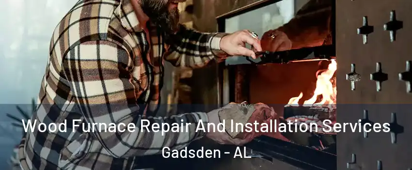  Wood Furnace Repair And Installation Services Gadsden - AL